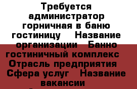  Требуется администратор-горничная в баню,гостиницу. › Название организации ­ Банно-гостиничный комплекс › Отрасль предприятия ­ Сфера услуг › Название вакансии ­ Администратор-горничная › Место работы ­ пр.Стачки › Возраст от ­ 25 › Возраст до ­ 60 - Ростовская обл. Работа » Вакансии   